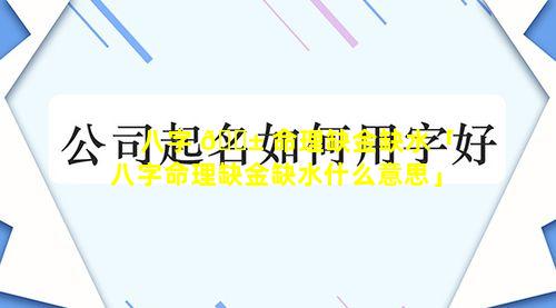 八字 🐱 命理缺金缺水「八字命理缺金缺水什么意思」